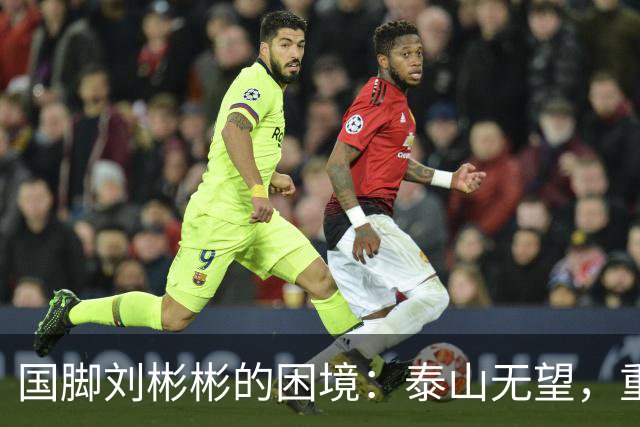 国脚刘彬彬的困境：泰山无望，重返之路几乎关闭